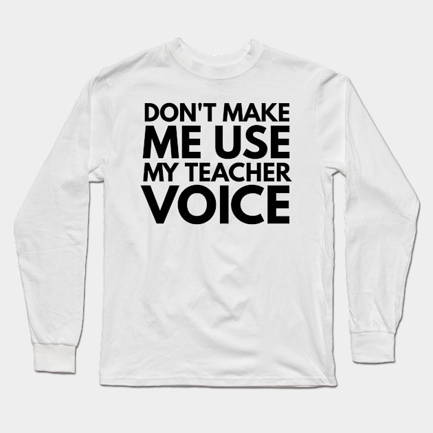 Don't Make Me Use My Teacher Voice Teacher Appreciation Gift Long Sleeve T-Shirt by 2CreativeNomads